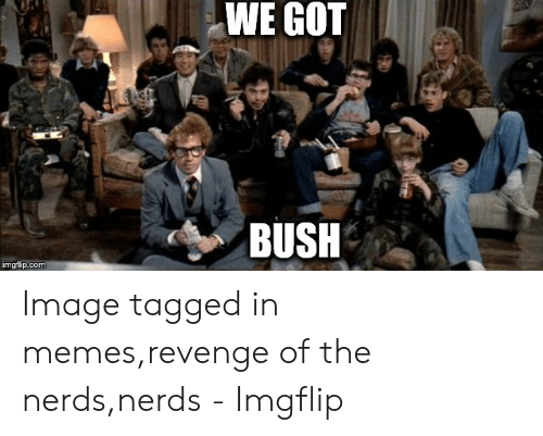 we-got-bush-imgflip-com-image-tagged-in-memes-revenge-of-the-52411177.png